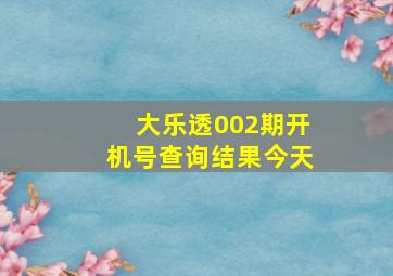 大乐透002期开机号查询结果今天