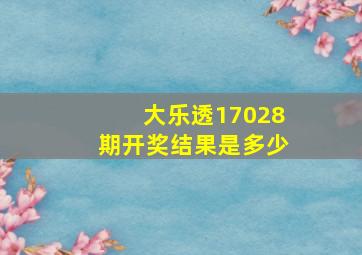 大乐透17028期开奖结果是多少