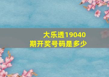 大乐透19040期开奖号码是多少