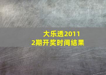 大乐透20112期开奖时间结果