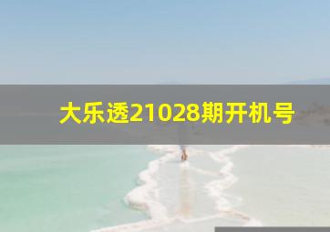 大乐透21028期开机号