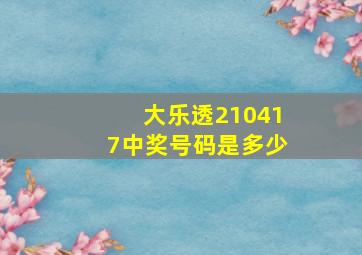 大乐透210417中奖号码是多少