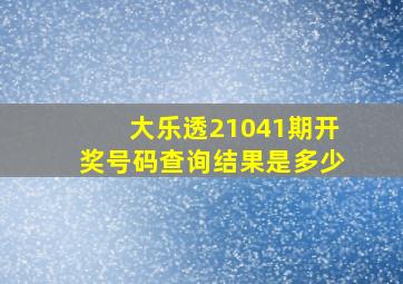 大乐透21041期开奖号码查询结果是多少