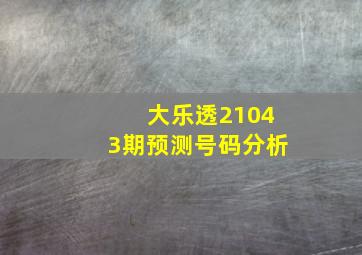 大乐透21043期预测号码分析