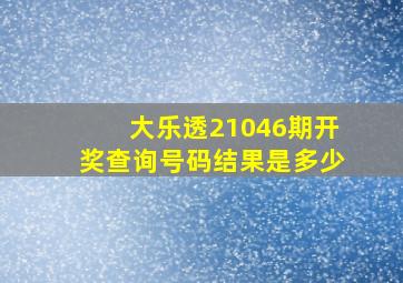 大乐透21046期开奖查询号码结果是多少