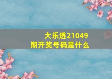 大乐透21049期开奖号码是什么