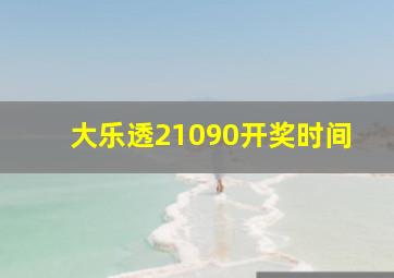 大乐透21090开奖时间