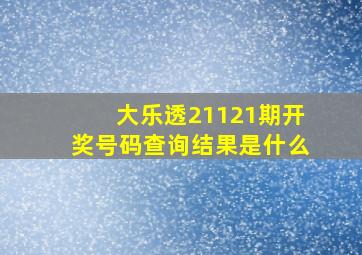 大乐透21121期开奖号码查询结果是什么