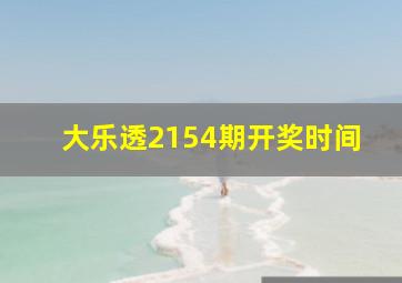 大乐透2154期开奖时间