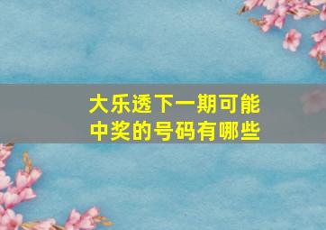 大乐透下一期可能中奖的号码有哪些