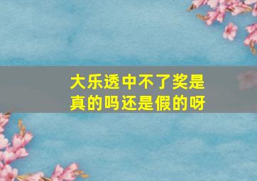 大乐透中不了奖是真的吗还是假的呀