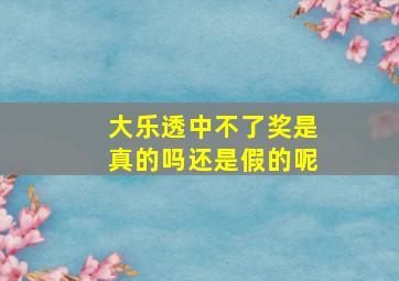 大乐透中不了奖是真的吗还是假的呢