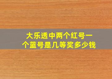 大乐透中两个红号一个蓝号是几等奖多少钱