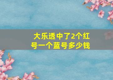 大乐透中了2个红号一个蓝号多少钱