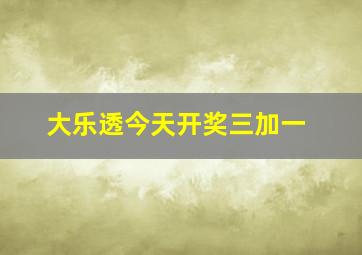 大乐透今天开奖三加一