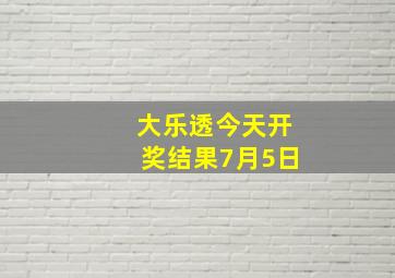 大乐透今天开奖结果7月5日