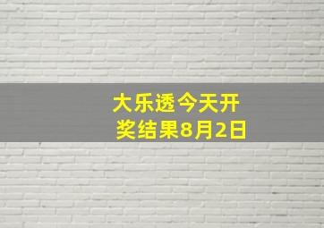 大乐透今天开奖结果8月2日