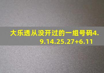 大乐透从没开过的一组号码4.9.14.25.27+6.11