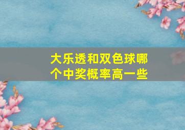 大乐透和双色球哪个中奖概率高一些