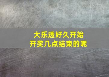 大乐透好久开始开奖几点结束的呢