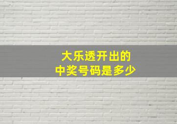 大乐透开出的中奖号码是多少