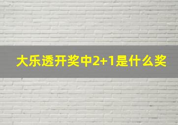 大乐透开奖中2+1是什么奖