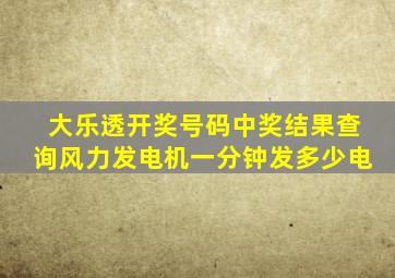 大乐透开奖号码中奖结果查询风力发电机一分钟发多少电