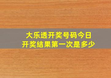 大乐透开奖号码今日开奖结果第一次是多少