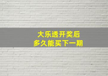 大乐透开奖后多久能买下一期