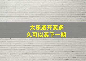 大乐透开奖多久可以买下一期