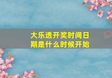 大乐透开奖时间日期是什么时候开始