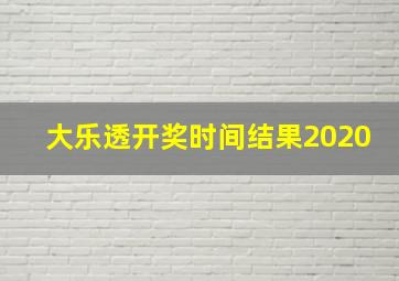 大乐透开奖时间结果2020