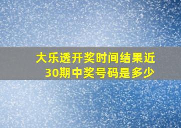 大乐透开奖时间结果近30期中奖号码是多少