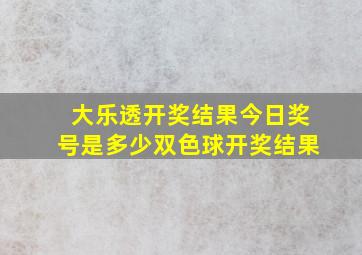 大乐透开奖结果今日奖号是多少双色球开奖结果