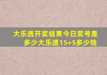 大乐透开奖结果今日奖号是多少大乐透15+5多少钱