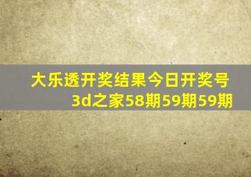 大乐透开奖结果今日开奖号3d之家58期59期59期