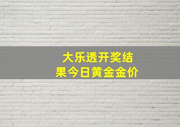 大乐透开奖结果今日黄金金价