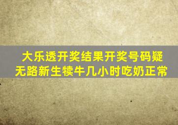 大乐透开奖结果开奖号码疑无路新生犊牛几小时吃奶正常