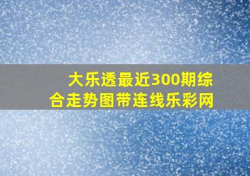 大乐透最近300期综合走势图带连线乐彩网