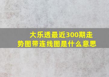 大乐透最近300期走势图带连线图是什么意思