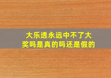 大乐透永远中不了大奖吗是真的吗还是假的