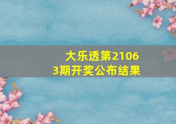 大乐透第21063期开奖公布结果