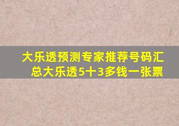 大乐透预测专家推荐号码汇总大乐透5十3多钱一张票