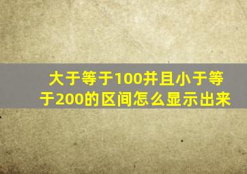 大于等于100并且小于等于200的区间怎么显示出来