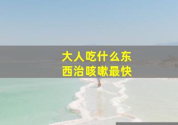 大人吃什么东西治咳嗽最快