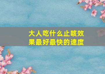 大人吃什么止咳效果最好最快的速度