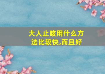 大人止咳用什么方法比较快,而且好