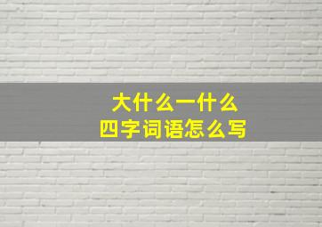 大什么一什么四字词语怎么写