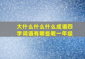 大什么什么什么成语四字词语有哪些呢一年级