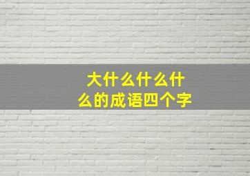 大什么什么什么的成语四个字